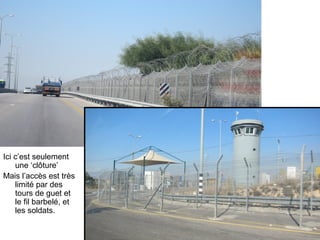 Ici c’est seulement 
une ‘clôture’ 
Mais l’accès est très 
limité par des 
tours de guet et 
le fil barbelé, et 
les soldats. 
 