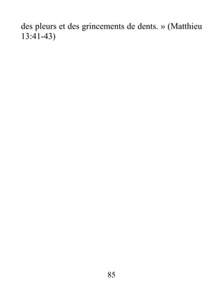 85
des pleurs et des grincements de dents. » (Matthieu
13:41-43)
 