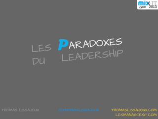 THOMAS LISSAJOUX
LES PARADOXES
DU
P
@THOMASLISSAJOUX THOMASLISSAJOUX.COM
LESMANAGERSIT.COM
LEADERSHIP
Lyon 2013
 