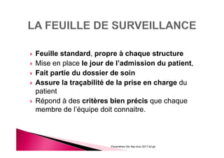 Feuille standard, propre à chaque structure
Mise en place le jour de l’admission du patient,
Fait partie du dossier de soin
Assure la traçabilité de la prise en charge du
patient
Répond à des critères bien précis que chaque
membre de l’équipe doit connaitre.
Paramètres Vitx Ifas chun 2017 bd gb
 