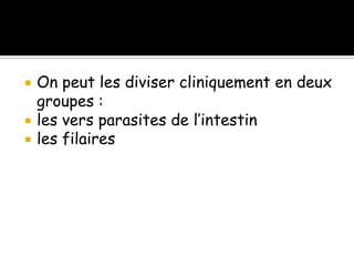  On peut les diviser cliniquement en deux
groupes :
 les vers parasites de l’intestin
 les filaires
 