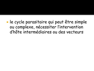  le cycle parasitaire qui peut être simple
ou complexe, nécessiter l’intervention
d’hôte intermédiaires ou des vecteurs
 