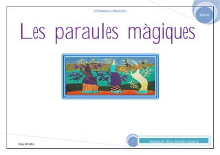 LES PARAULES MÀGIQUES
                                                                               2012-13




Les paraules màgiques



                                        1   Adaptació: Rosa Miralles Segarra
Rosa Miralles
 