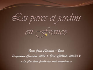 Les parcs et jardins en France Ecole Croix Chevalier – Blois  Programme Comenius  2010-1-ES1-COM06-20383 4 « Le plus beau jardin des mots européens.» 