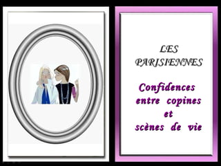 LES PARISIENNES Confidences  entre  copines et scènes  de  vie 