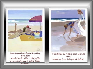 Mon travail me donne des rides, mon mari me donne des rides… Et voilà qu’on me dit que le soleil donne des rides ! J’ai décidé de rompre avec tous les deux, comme ça je ne fais pas de jaloux. 