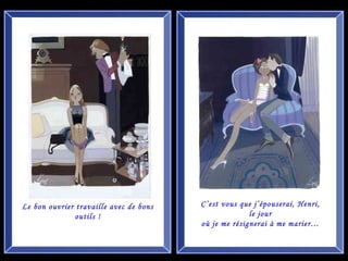 Le bon ouvrier travaille avec de bons outils ! C’est vous que j’épouserai, Henri, le jour où je me résignerai à me marier… 