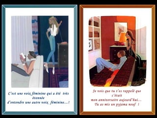 C’est une voix féminine qui a été  très étonnée d’entendre une autre voix  féminine…!  Je vois que tu t’es rappelé que c’était mon anniversaire aujourd’hui…  Tu as mis un pyjama neuf  ! 