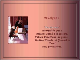 Musique : " Tea for two "  interprétée  par : Masami Satoh à la guitare, Febian Reza Pane  au piano  Yoshino Hiroshi  et Gennoshin Yasui aux  percussions. 