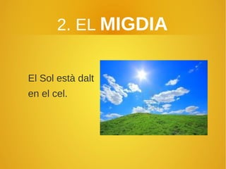 2. EL MIGDIA
El Sol està dalt
en el cel.
 