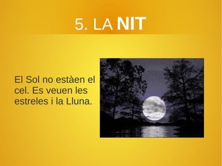 5. LA NIT
El Sol no estàen el
cel. Es veuen les
estreles i la Lluna.
 