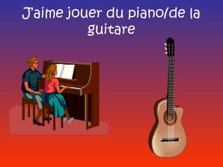 J’aime jouer du piano/de la
          guitare
 