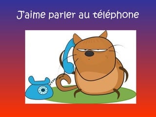 J’aime parler au téléphone
 