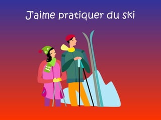 J’aime pratiquer du ski
 