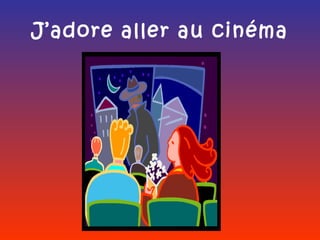 J’adore aller au cinéma
 