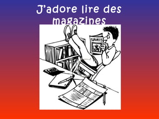 J’adore lire des
   magazines
 