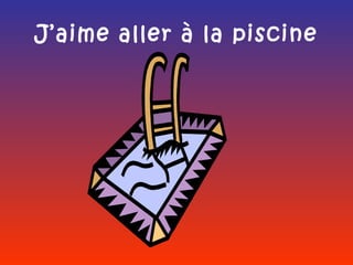 J’aime aller à la piscine
 