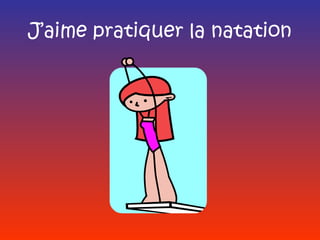 J’aime pratiquer la natation
 