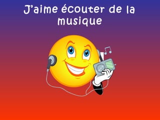 J’aime écouter de la
      musique
 