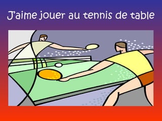 J’aime jouer au tennis de table
 