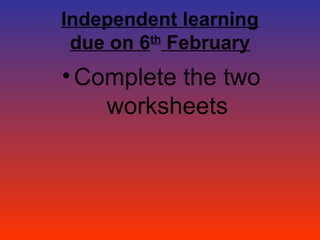Independent learning
 due on 6th February
• Complete the two
    worksheets
 