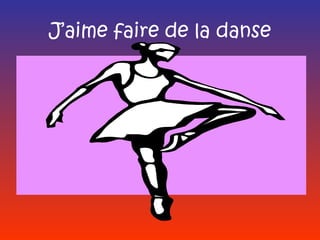 J’aime faire de la danse
 