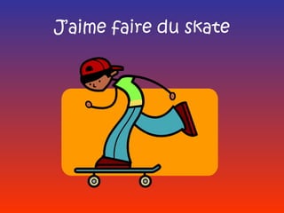 J’aime faire du skate
 