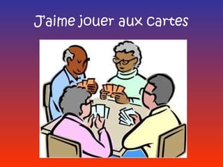 J’aime jouer aux cartes
 