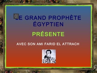 LE GRAND PROPHÈTE 
ÉGYPTIEN 
PRÉSENTE 
AVEC SON AMI FARID EL ATTRACH 
 
