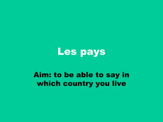 Les pays

Aim: to be able to say in
 which country you live
 