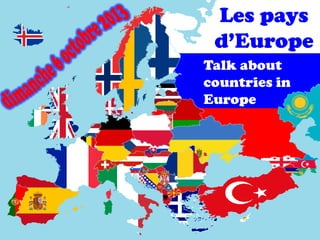 Talk about
countries in
Europe
Les pays
d’Europe
 