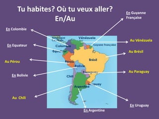 Tu habites? Où tu veux aller?<br />En/Au<br />EnGuyanne Française<br />En Colombie<br />Au Vénézuela<br />En Equateur<br /...