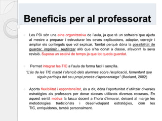 Augmenten la participació i col·laboració, així com de debat entre el professors i els alumnes o entre els alumnes, a l’hora de fer explicacions, treballs en grup o individuals, presentacions, activitats diverses.