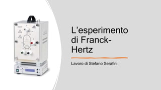 L’esperimento
di Franck-
Hertz
Lavoro di Stefano Serafini
 
