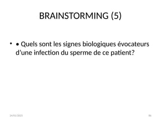 24/01/2025 86
BRAINSTORMING (5)
• • Quels sont les signes biologiques évocateurs
d’une infection du sperme de ce patient?
 