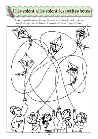 Elles volent,elles volent,les petites bêtes
À qui appartiennent les cerfs-volants ? Colorie de la même
couleur les cerfs-volants et la main de leur propriétaire.
26
 