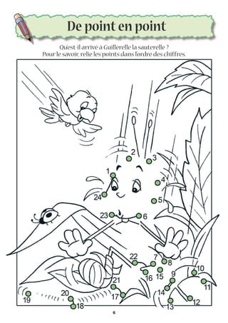 De point en point
Qu’est-il arrivé à Guillerelle la sauterelle ?
Pourle savoir,relie les points dans l’ordre des chiffres.
6
 