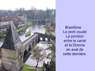 Brantôme
Le pont coudé
La jonction
entre le canal
et la Dronne
en aval de
cette dernière.
 