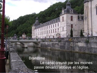 Brantôme
Le canal creusé par les moines
passe devant l’abbaye et l’église,
 