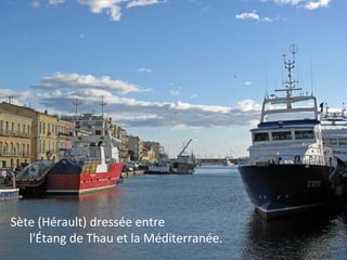 Sète (Hérault) dressée entre
l'Étang de Thau et la Méditerranée.
 