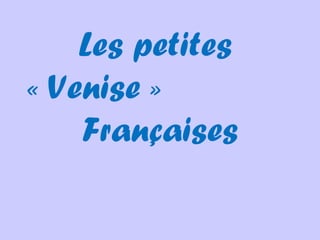 Les petites
« Venise »
Françaises

 