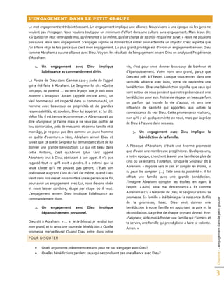 Chapitre:L’engagementdanslepetitgroupe
3
L’ENGAGEMENT DANS LE PETIT GROUPE
Le mot engagement est très intéressant. Un engagement implique une alliance. Nous vivons à une époque où les gens ne
veulent pas s'engager. Nous voulons tout pour un minimum d'effort dans une culture sans engagement. Mais Jésus dit:
«Si quelqu'un veut venir après moi, qu'il renonce à lui-même, qu'il se charge de sa croix et qu'il me suive. » Nous ne pouvons
pas suivre Jésus sans engagement. S’engager signifie se donner tout entier pour atteindre un objectif. C'est la partie que
j'ai à faire et je le fais parce que c'est mon engagement. Le plus grand privilège est d'avoir un engagement envers Dieu
comme Abraham a eu une alliance avec Dieu. Voyons les résultats de l’engagement envers Dieu en analysant l'expérience
d'Abraham.
1. Un engagement avec Dieu implique
l'obéissance au commandement divin.
La Parole de Dieu dans Genèse 12:1-3 parle de l'appel
qui a été faite à Abraham. Le Seigneur lui dit: «Quitte
ton pays, ta parenté ... va vers le pays que je vais vous
montrer. » Imaginez Abram (appelé encore ainsi), un
vieil homme qui est respecté dans sa communauté, un
homme avec beaucoup de propriétés et de grandes
responsabilités, et soudain, Dieu lui apparait et lui dit:
«Mon fils, il est temps recommencer. » Abram aurait pu
dire: «Seigneur, je t'aime mais je ne veux pas quitter ce
lieu confortable, près de mes amis et de ma famille et à
mon âge, je ne peux pas être comme un jeune homme
en quête d'aventure. » Non, Abraham aimait Dieu et
savait que ce que le Seigneur lui demandait c'était de lui
donner une grande bénédiction. Ce qui est beau dans
cette histoire, c'est qu’Abram (plus tard appelé
Abraham) crut à Dieu, obéissant à son appel. Il n'a pas
regardé tout ce qu'il avait à perdre. Il a estimé que la
seule chose qu’il ne pouvait pas perdre, c’était son
obéissance au grand Dieu du ciel. De même, quand Dieu
vient dans nos vies et nous invite à une expérience de foi,
pour avoir un engagement avec Lui, nous devons obéir
et nous laisser conduire, étape par étape où il veut.
L'engagement envers Dieu implique l’obéissance au
commandement divin.
2. Un engagement avec Dieu implique
l’épanouissement personnel.
Dieu dit à Abraham: « … et je te bénirai; je rendrai ton
nom grand, et tu seras une source de bénédiction.» Quelle
promesse merveilleuse! Quand Dieu entre dans votre
vie, c'est pour vous donner beaucoup de bonheur et
d'épanouissement. Votre nom sera grand, parce que
Dieu est prêt à l’élever. Lorsque vous entrez dans une
véritable alliance avec Dieu, votre vie deviendra une
bénédiction. Etre une bénédiction signifie que ceux qui
sont autour de nous pensent que notre présence est une
bénédiction pour eux. Notre vie dégage un beau parfum,
un parfum qui inonde la vie d'autrui, et sera une
influence de sainteté qui apportera aux autres la
connaissance du vrai Dieu. Cette promesse se réalisera,
non qu'il y ait quelque mérite en nous, mais par la grâce
de Dieu à l'œuvre dans nos vies.
3. Un engagement avec Dieu implique la
bénédiction de la famille.
A l'époque d'Abraham, c’était une énorme promesse
que d'avoir une nombreuse progéniture. Quelques-uns,
à notre époque, cherchent à avoir une famille de plus de
cinq ou six enfants. Toutefois, lorsque le Seigneur dit à
Abraham: « Regarde vers le ciel, et compte les étoiles, si
tu peux les compter. […] Telle sera ta postérité », il lui
offrait une famille avec une grande bénédiction.
J'imagine Abraham compter les étoiles, en ayant à
l'esprit: « Ainsi, sera ma descendance.» Et comme
Abraham a cru à la Parole de Dieu, le Seigneur a tenu sa
promesse. Sa famille a été bénie par la naissance du fils
de la promesse, Isaac. Dieu veut donner une
bénédiction à votre famille en apportant la paix et la
réconciliation. La prière de chaque croyant devrait être:
«Seigneur, aide-moi à fonder une famille qui t'aimera et
te servira, une famille qui prend plaisir à faire ta volonté.
Amen. »
POUR DISCUTER
 Quels arguments présentent certains pour ne pas s'engager avec Dieu?
 Quelles bénédictions perdent ceux qui ne concluent pas une alliance avec Dieu?
 
