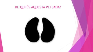 DE QUI ÉS AQUESTA PETJADA?
 