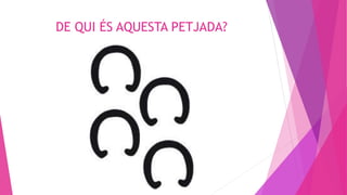 DE QUI ÉS AQUESTA PETJADA?
 