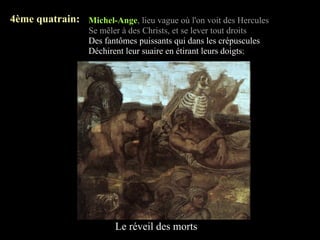 4ème quatrain: Michel-Ange, lieu vague où l'on voit des Hercules
                   Se mêler à des Christs, et se lever tout droits
                   Des fantômes puissants qui dans les crépuscules
                   Déchirent leur suaire en étirant leurs doigts;




                          Le réveil des morts
 