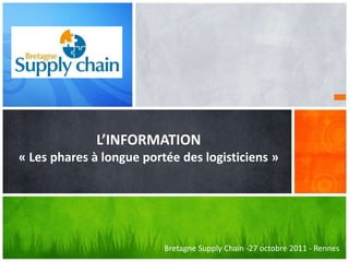 L’INFORMATION
« Les phares à longue portée des logisticiens »




                          Bretagne Supply Chain -27 octobre 2011 - Rennes
 