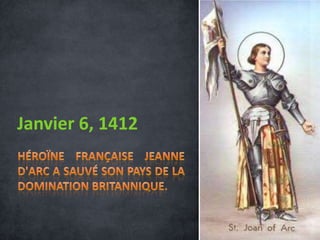 Janvier 6, 1412Héroïne française Jeanne d'Arc a sauvé son pays de la domination britannique.
