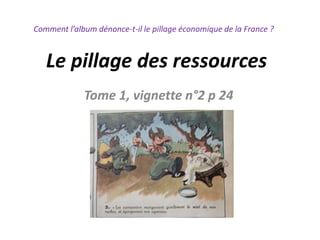 Le pillage des ressources
Tome 1, vignette n°2 p 24
Comment l’album dénonce-t-il le pillage économique de la France ?
 