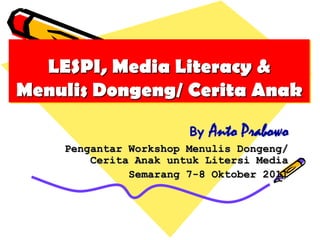 LESPI, Media Literacy &
Menulis Dongeng/ Cerita Anak

                       By   Anto Prabowo
    Pengantar Workshop Menulis Dongeng/
        Cerita Anak untuk Litersi Media
              Semarang 7-8 Oktober 2011
 