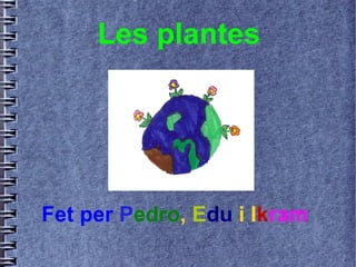 Les plantes
Fet per Pedro, Edu i Ikram
 